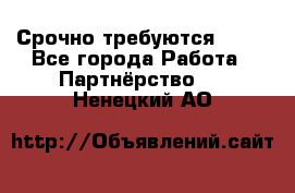 Срочно требуются !!!! - Все города Работа » Партнёрство   . Ненецкий АО